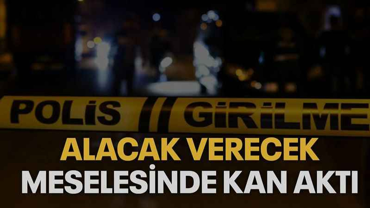Alacak verecek meselesinde kan aktı
